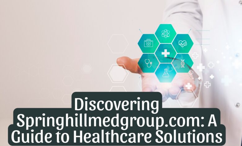 Discovering Springhillmedgroup.com: A Guide to Healthcare Solutions